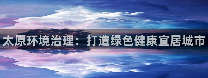 凯发k8国际首页登录|太原环境治理：打造